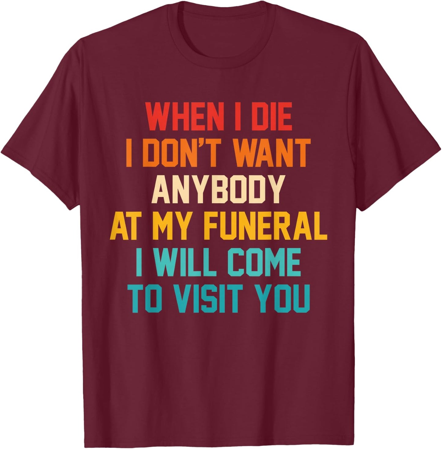 When I Die I Don't Want Anybody At My Funeral I Will Come T-Shirt - T-Shirt | Maroon