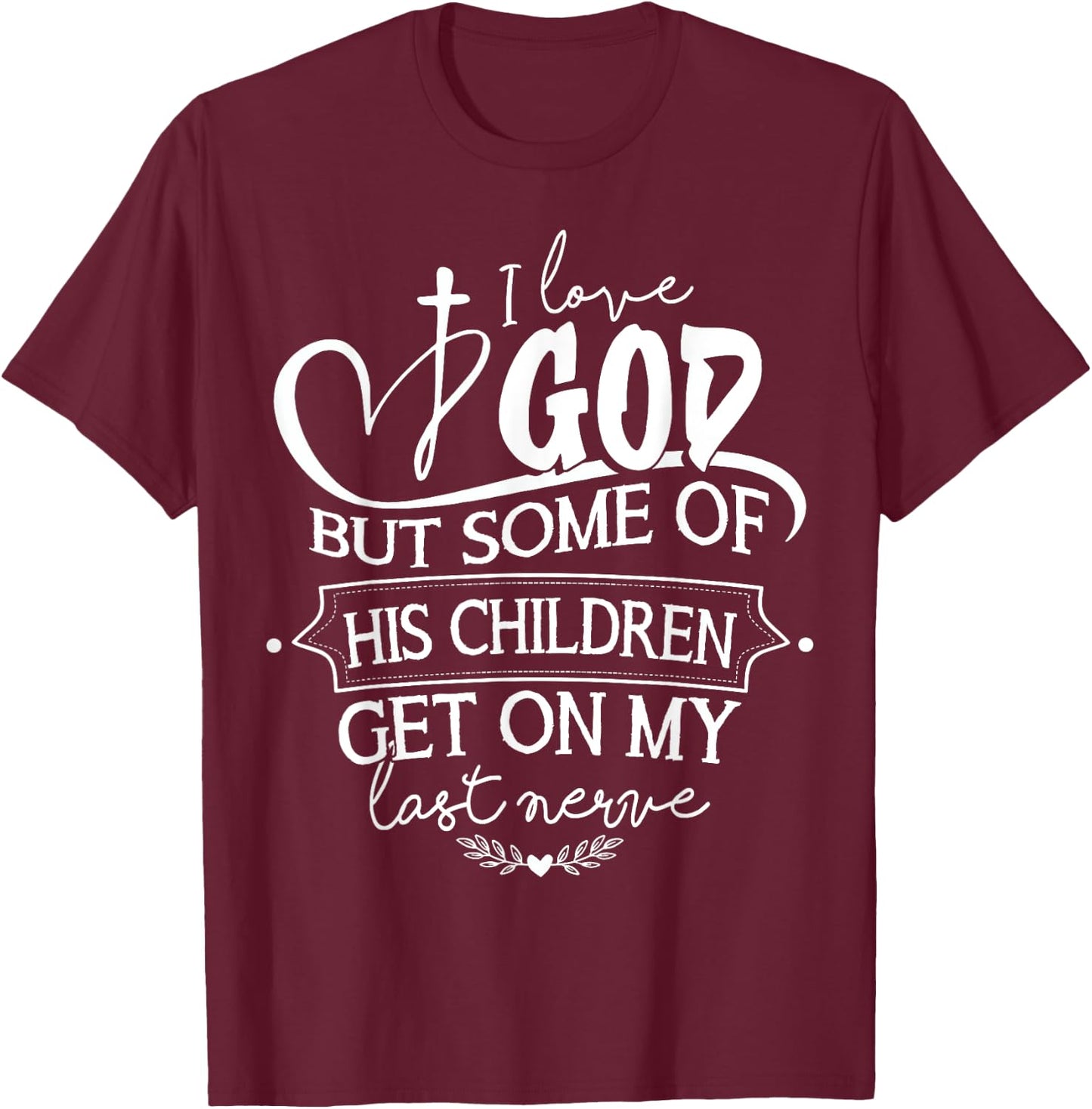 I Love God But Some Of His Children Get On My Last Nerve T-Shirt - T-Shirt | Maroon