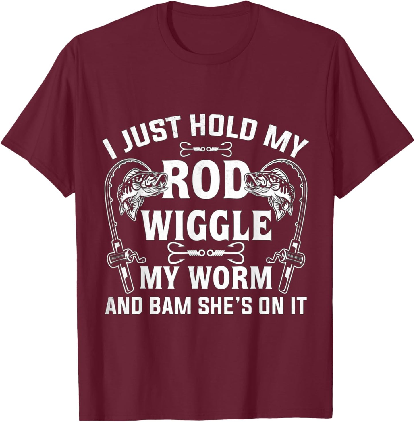 I Just Hold My Rod Wiggle My Worm And Bam She's On It T-Shirt - T-Shirt | Maroon