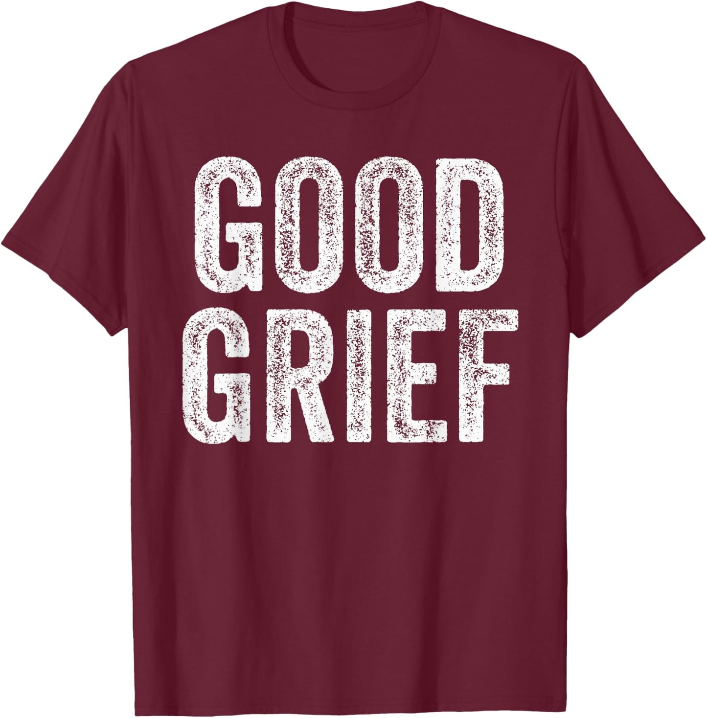 Good Grief - Funny Sarcastic Humor Joke Text Quote Gift T-Shirt - T-Shirt | Maroon