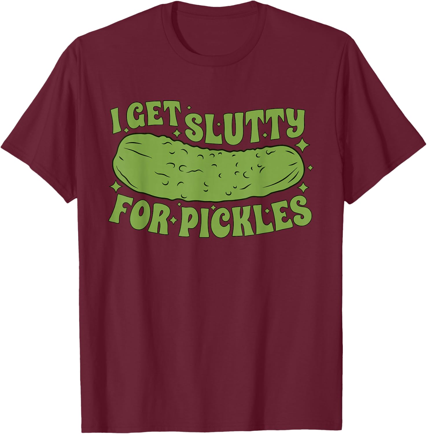 I Get Slutty For Pickles Funny T-Shirt - T-Shirt | Maroon