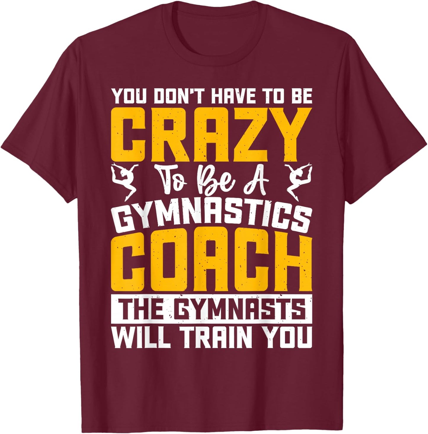 You Don't Have To Be Crazy To Be A Gymnastics Coach T-Shirt - T-Shirt | Maroon