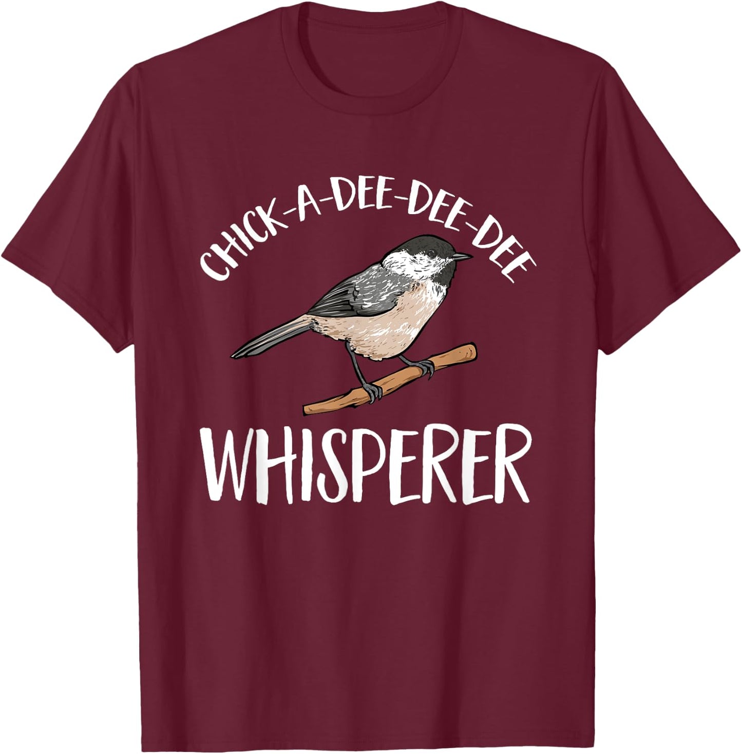 Chickadee Bird Birding Chick-A-Dee-Dee-Dee Whisperer T-Shirt - T-Shirt | Maroon