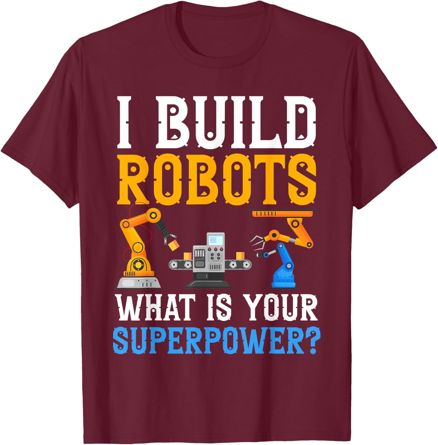 I build Robots What Is your Superpower? Robotics Engineer T-Shirt - T-Shirt | Maroon