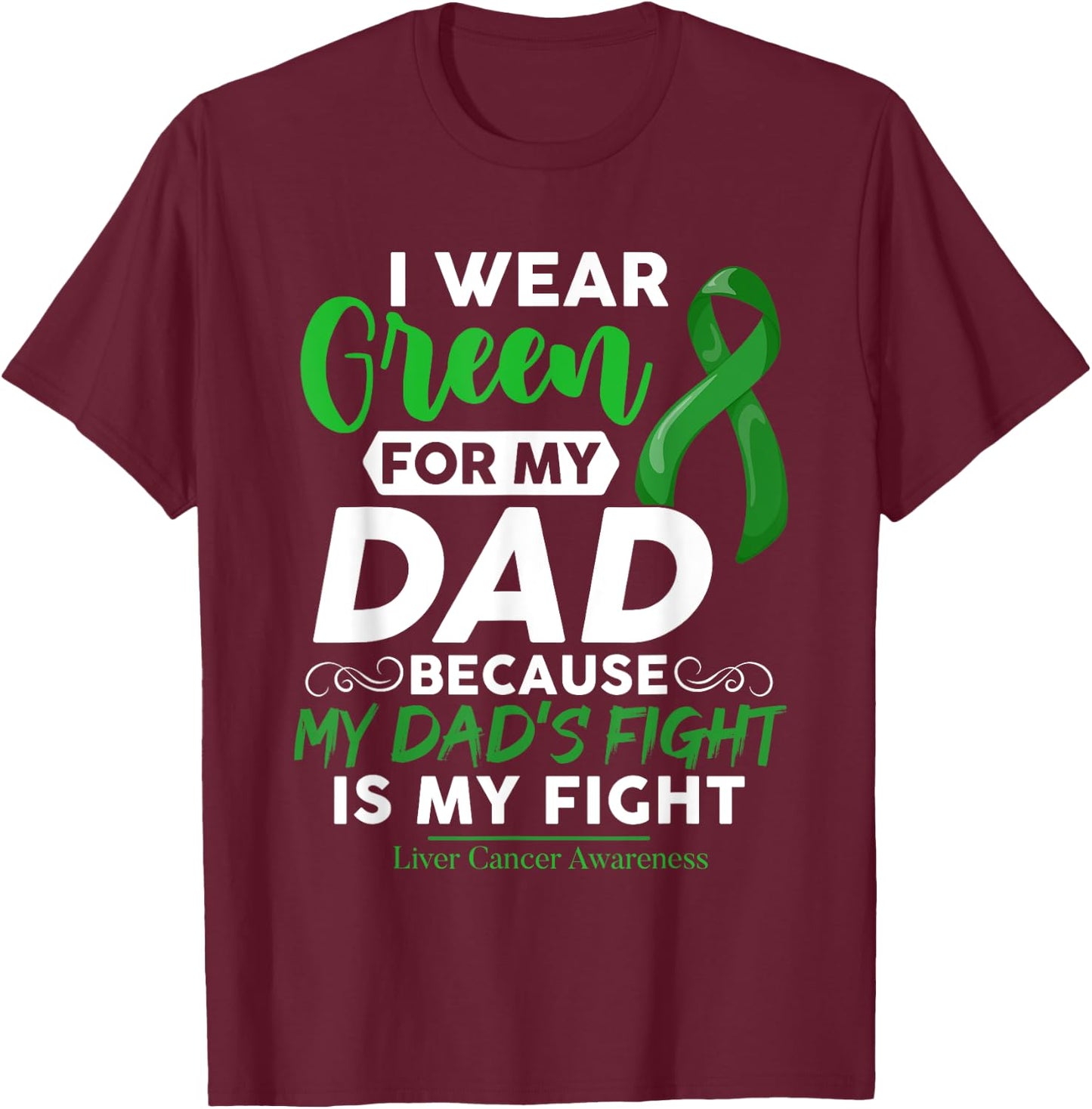 Liver Cancer Awareness I Wear Green For My Dad T-Shirt - T-Shirt | Maroon