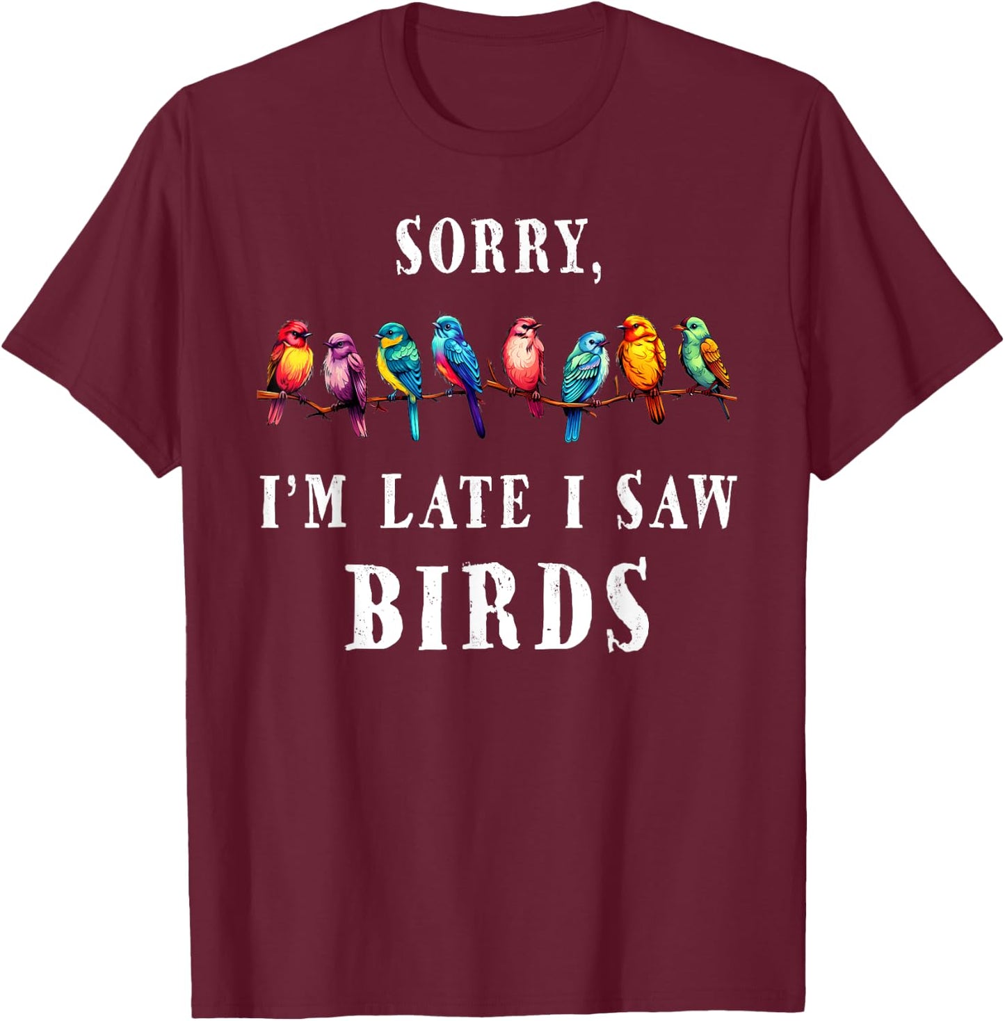 Sorry i'm Late I Saw Birds Funny Bird Lover Birding T-Shirt - T-Shirt | Maroon