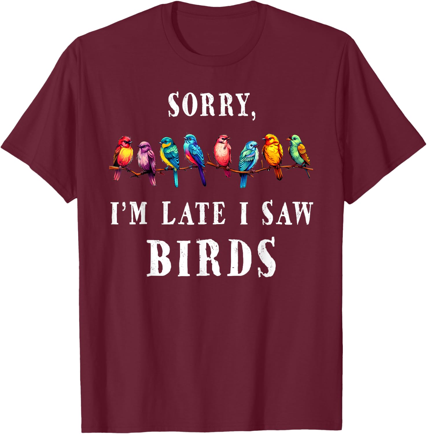 Sorry i'm Late I Saw Birds Funny Bird Lover Birding T-Shirt - T-Shirt | Maroon