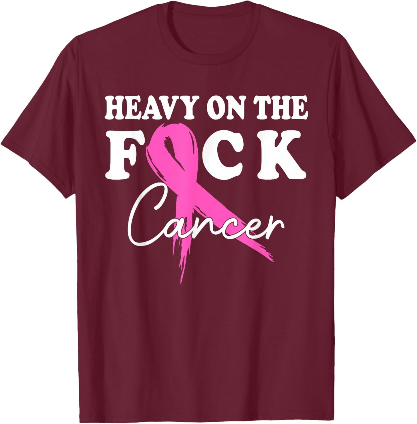 Heavy On The Fuck Cancer Survivor Breast Cancer Support T-Shirt - T-Shirt | Maroon