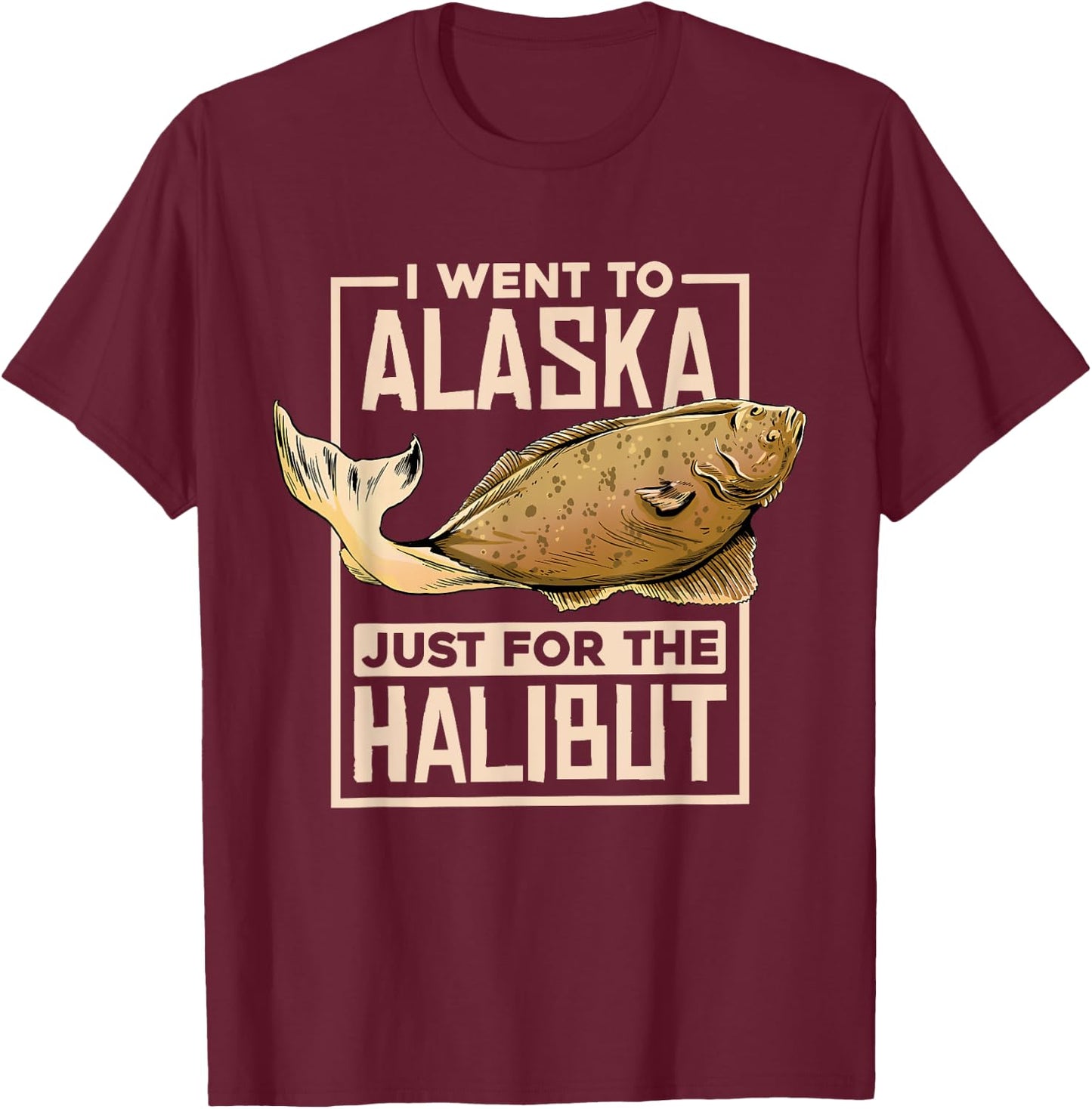 I Went To Alaska, Fishing Alaskan Halibut T-Shirt - T-Shirt | Maroon