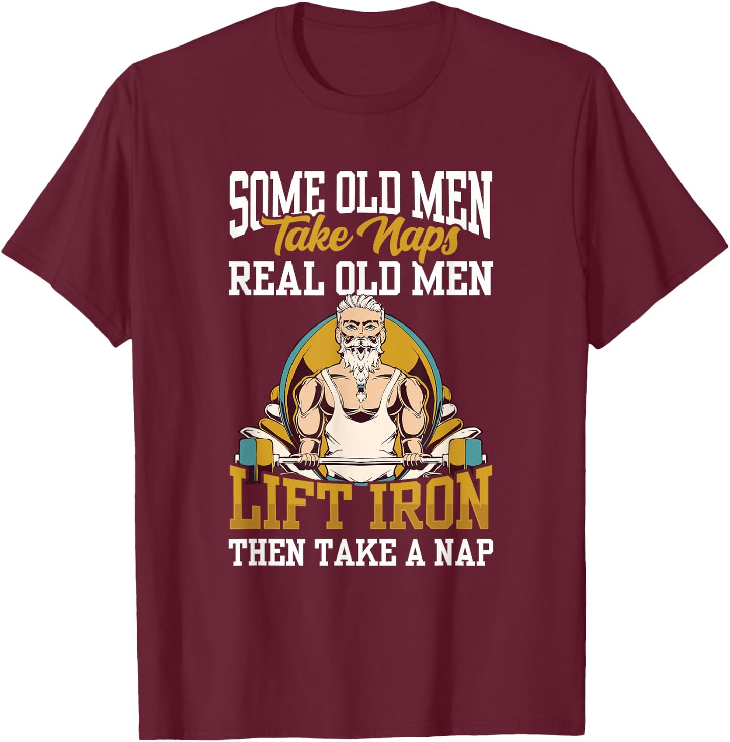 Some Old Men Take Naps Real Old Men Lift Iron Then Take A T-Shirt - T-Shirt | Maroon