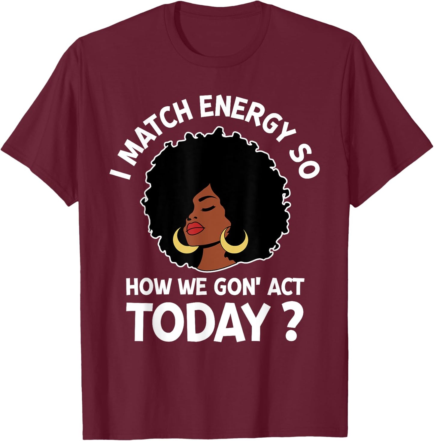 I Match Energy So How We Gone Act Today Girl T-Shirt - T-Shirt | Maroon