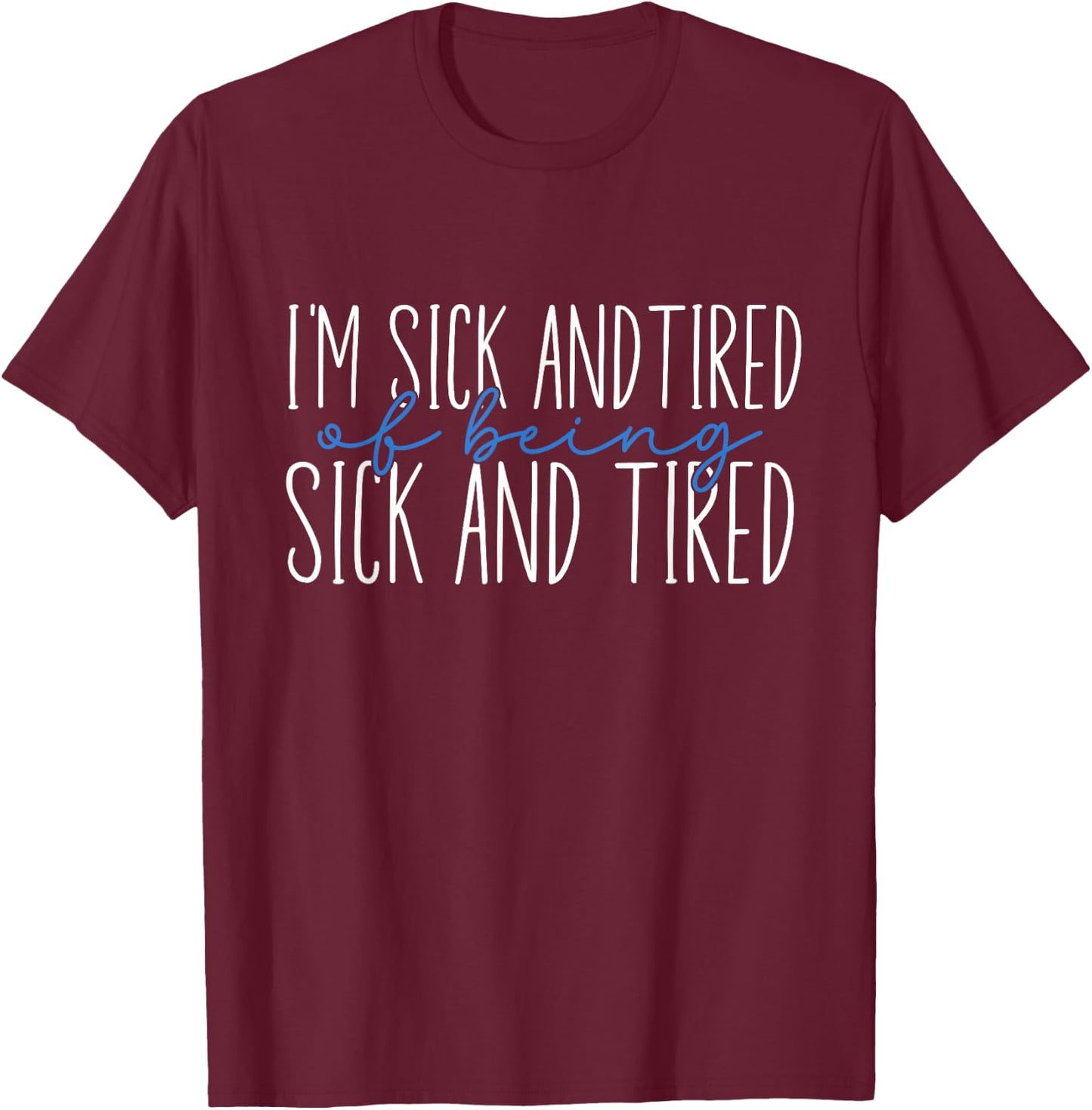 I'm Sick and Tired Of Being Sick and Tired T-Shirt - T-Shirt | Maroon
