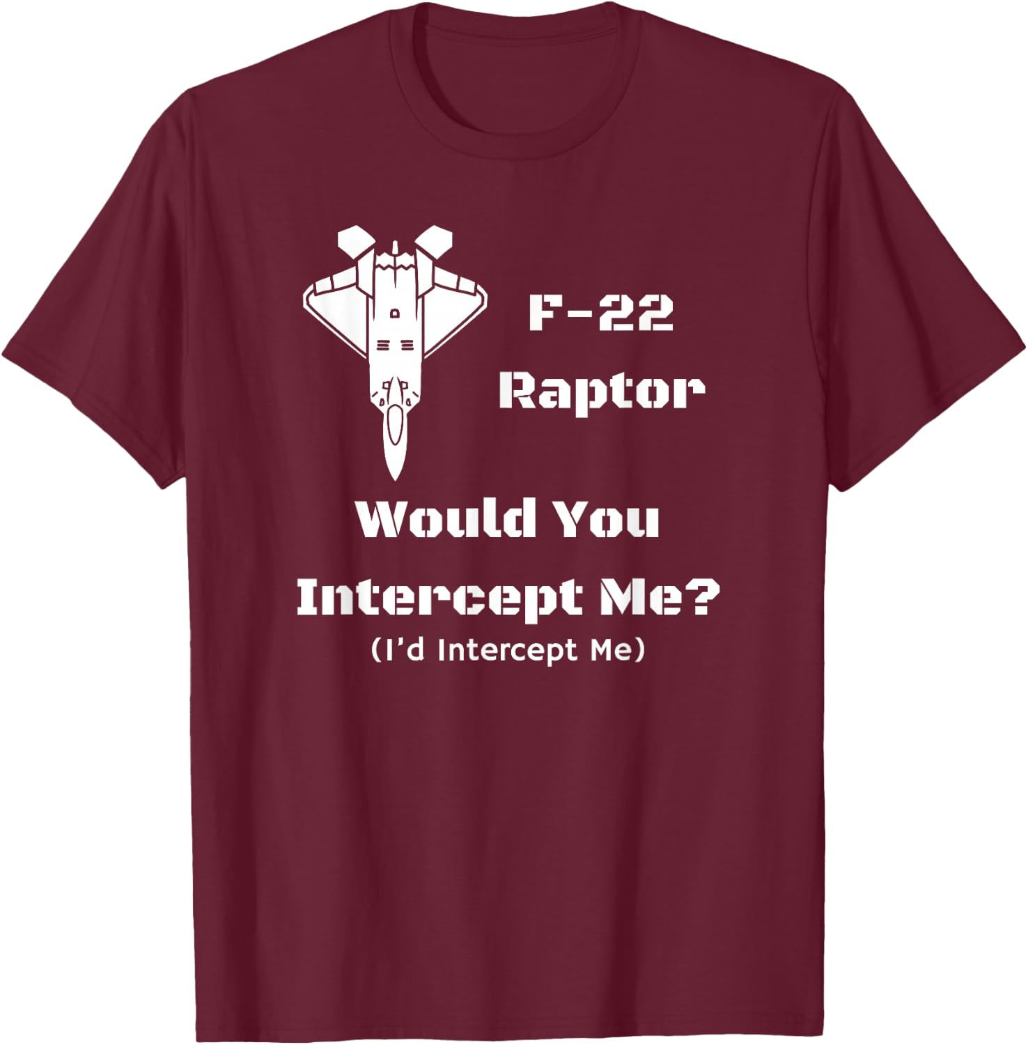 F-22: Would You Intercept Me? I'd Intercept Me! T-Shirt - T-Shirt | Maroon