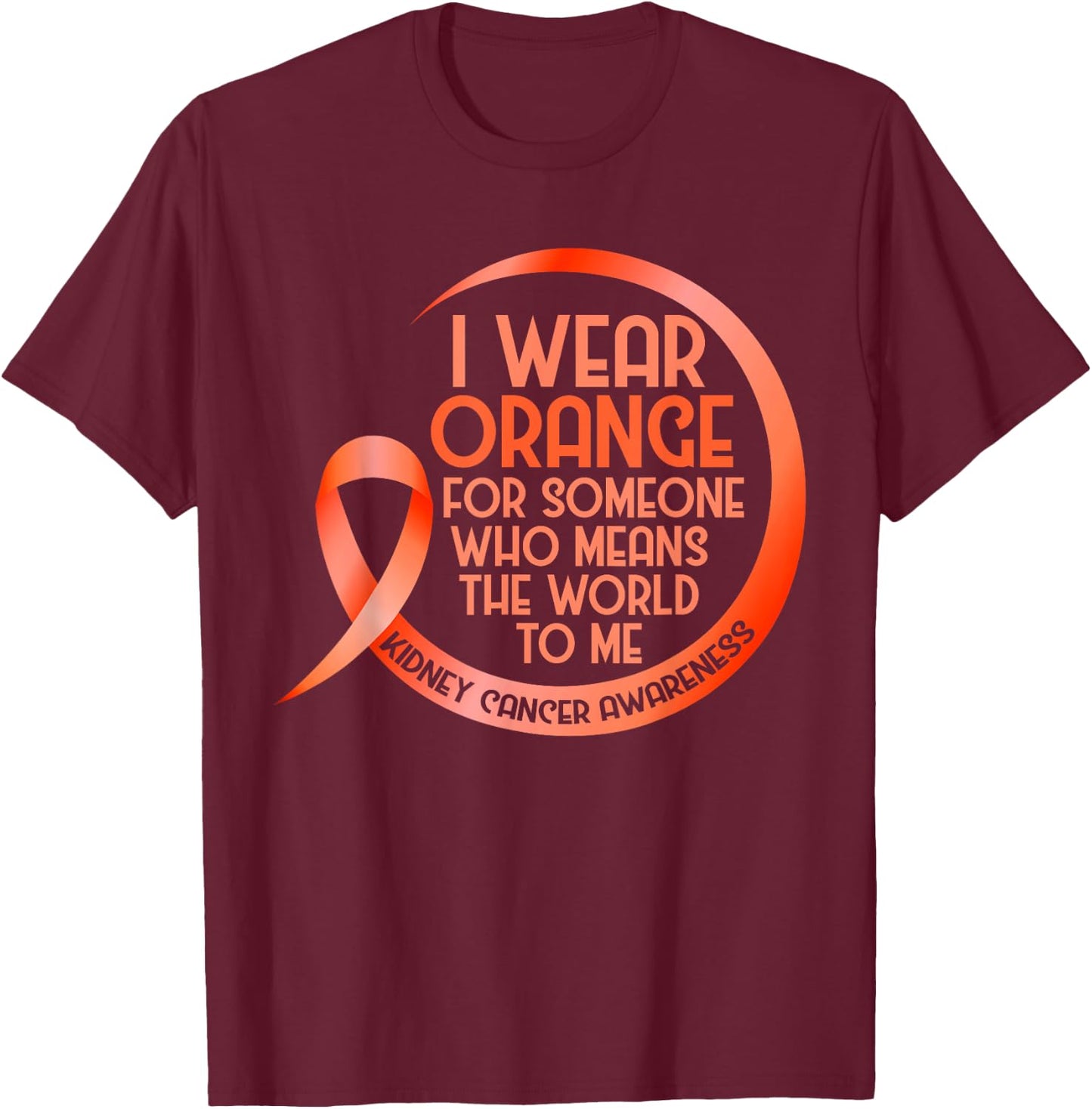 Kidney Cancer Awareness Orange Ribbon I Wear Orange For T-Shirt - T-Shirt | Maroon