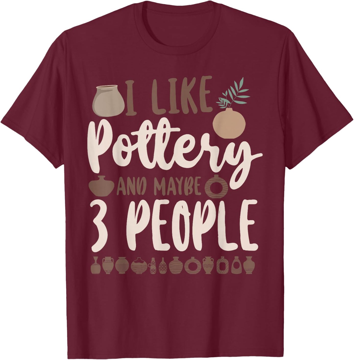 Pottery Ceramics Artist I Like Pottery And Maybe 3 People T-Shirt - T-Shirt | Maroon