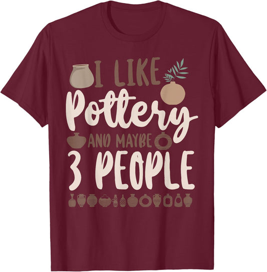 Pottery Ceramics Artist I Like Pottery And Maybe 3 People T-Shirt - T-Shirt | Maroon
