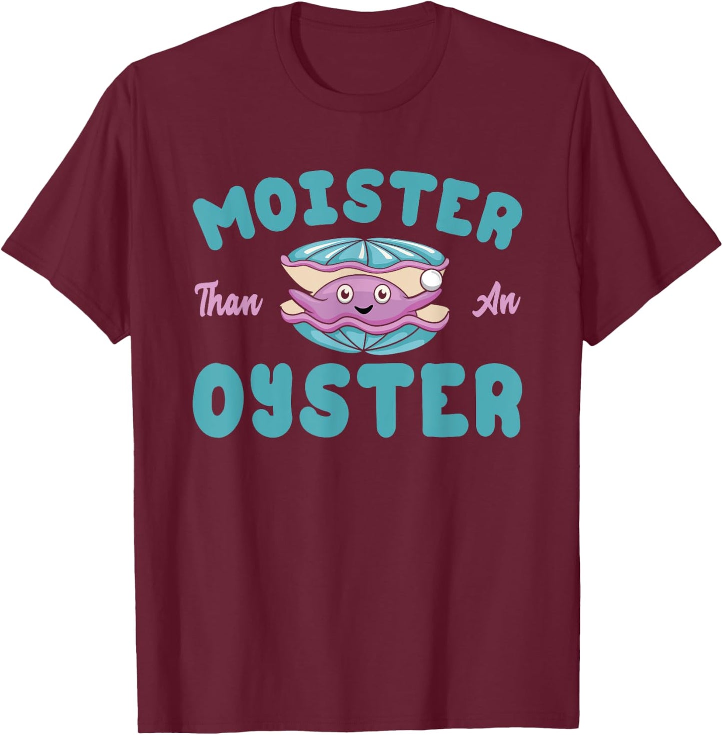 Moister than an Oyster Funny Shellfish Shuck T-Shirt - T-Shirt | Maroon