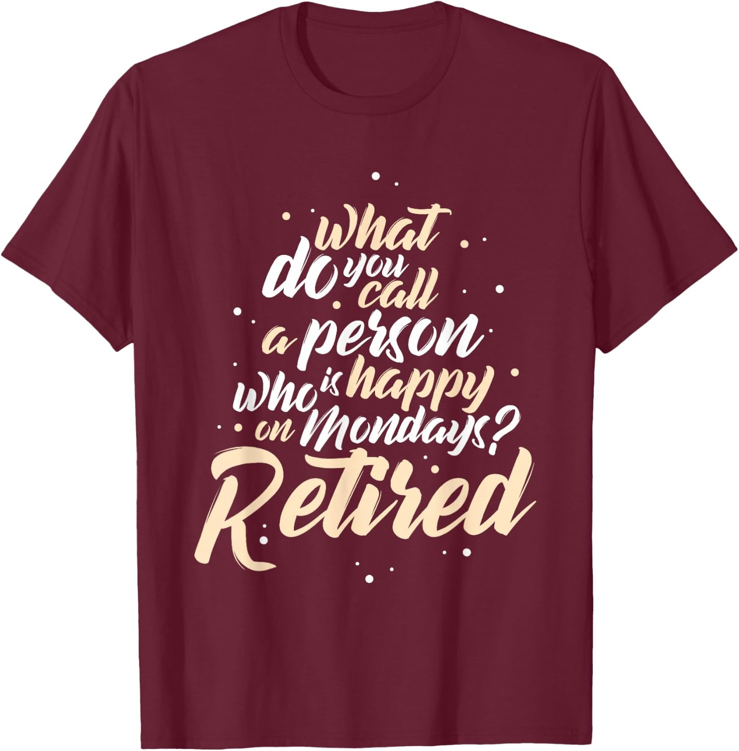 What Do You Call A Person Who Is Happy On Mondays Retirement T-Shirt - T-Shirt | Maroon