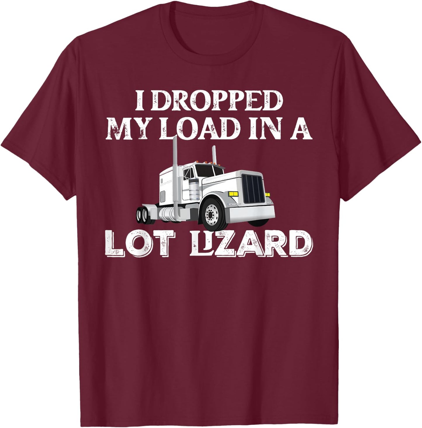 Dropped My Load In A Lot Lizard for Truckers Load Droppers T-Shirt - T-Shirt | Maroon