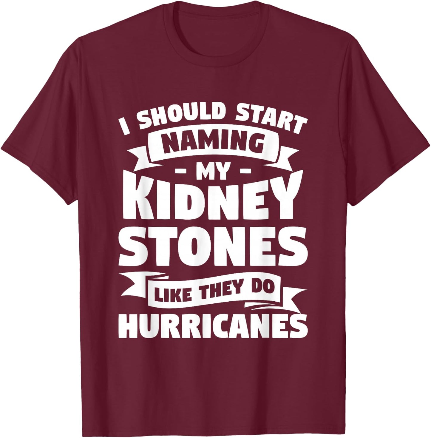 I Should Start Naming My Kidney Stones Like They Do T-Shirt - T-Shirt | Maroon