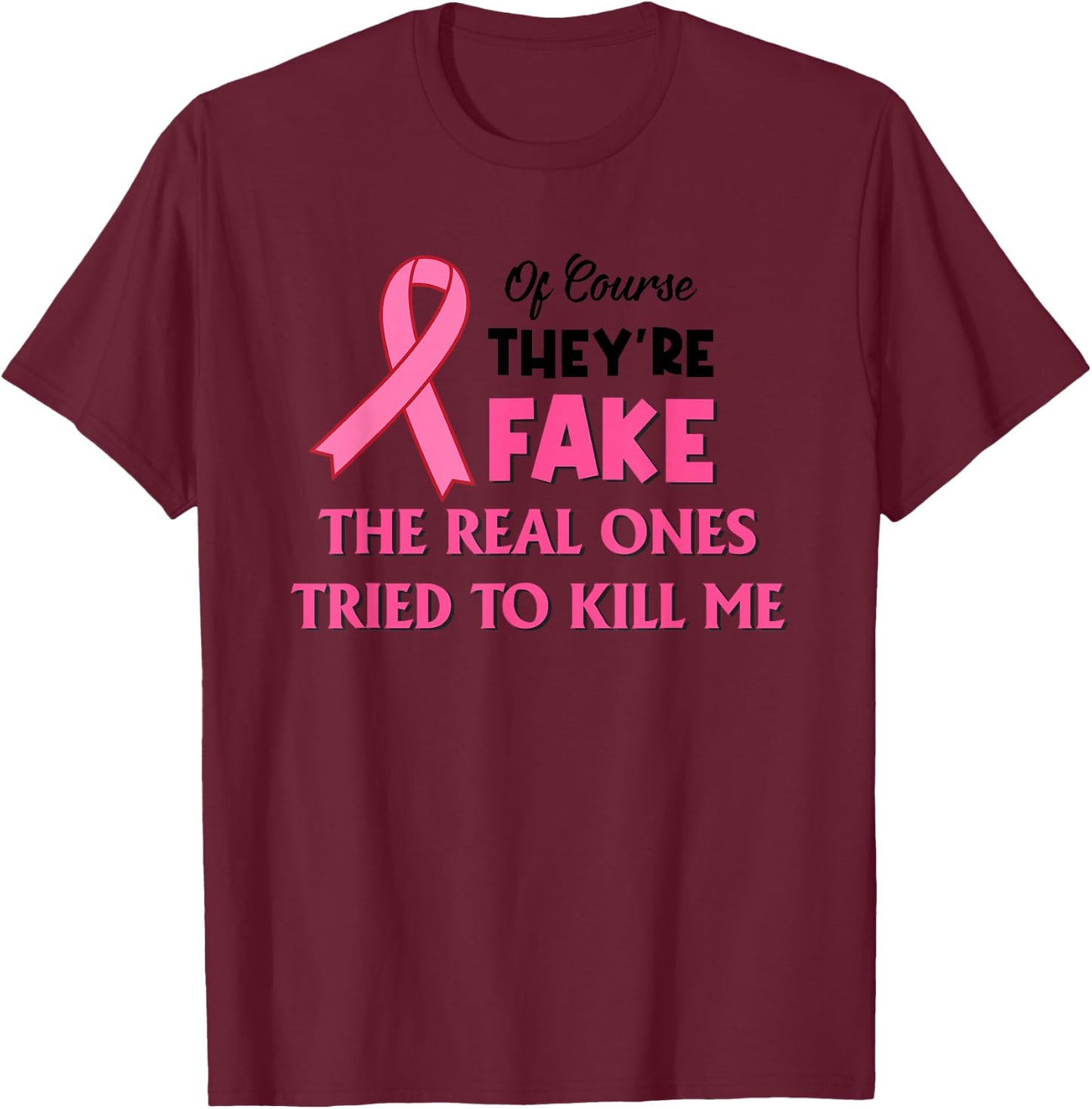 Of Course They’re Fake The Real Ones Tried To Kill Me T-Shirt - T-Shirt | Maroon