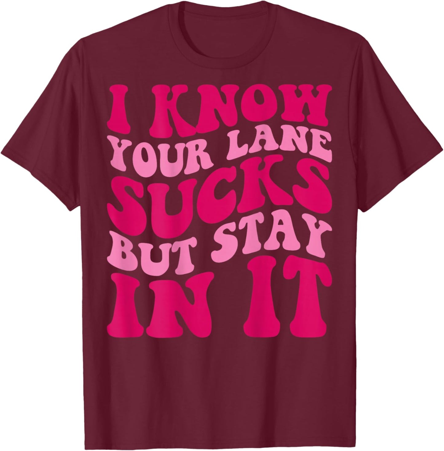 I Know Your Lane Sucks But Stay In It Funny Apparel Groovy T-Shirt - T-Shirt | Maroon
