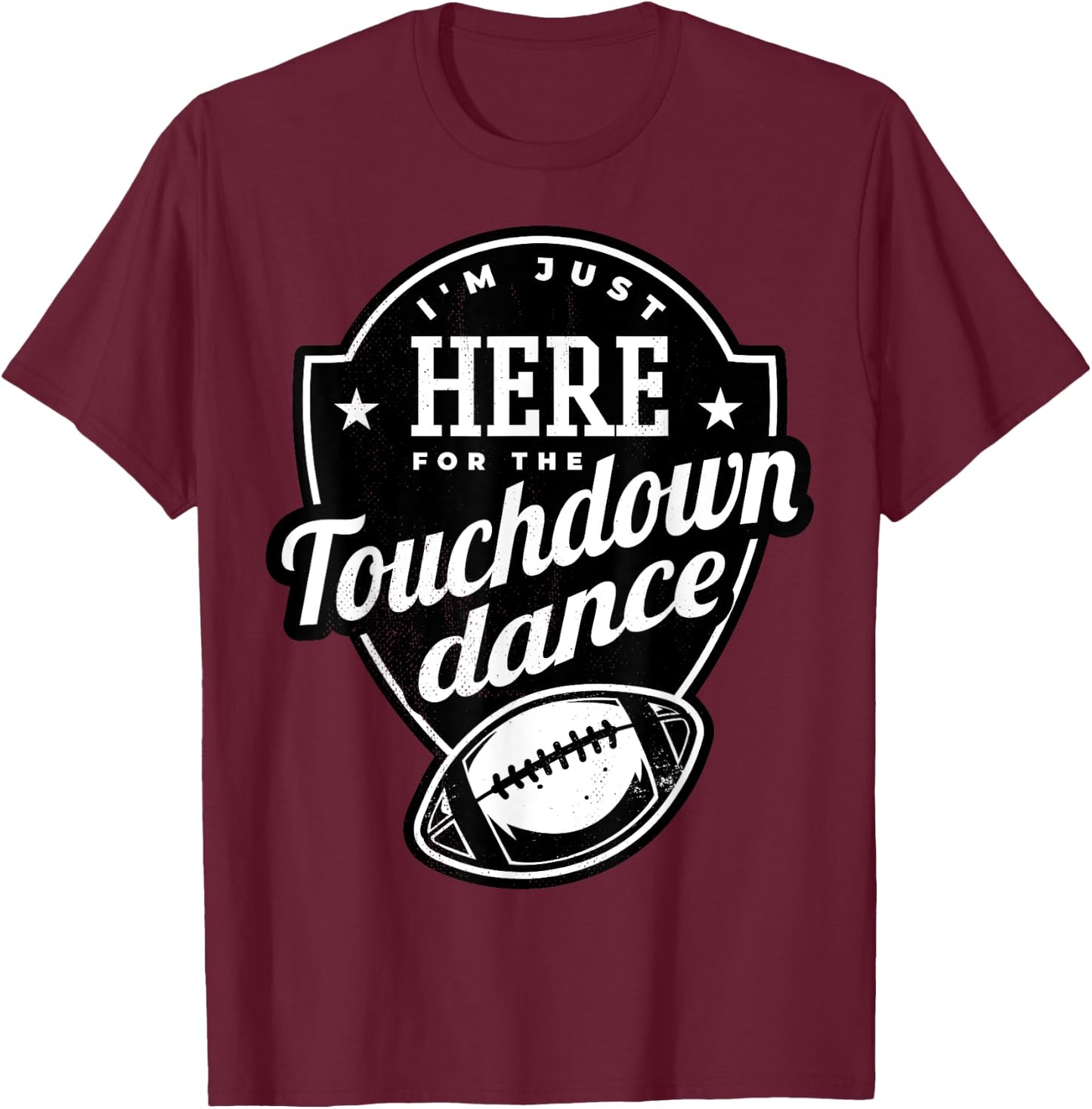 I'm just here for the touchdown dance. T-Shirt - T-Shirt | Maroon