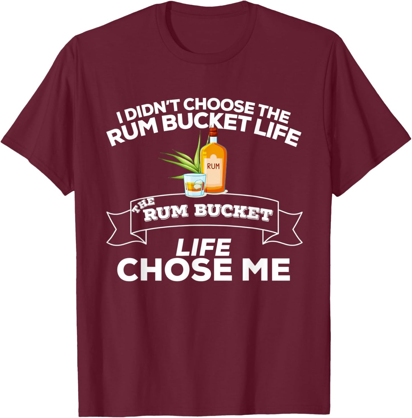 I Didn't Choose The Rum Bucket Life Rum Bucket Life Chose Me T-Shirt - T-Shirt | Maroon