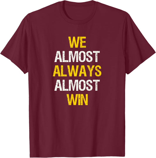 We Almost Always Almost Win Funny Football Sports Fan Saying T-Shirt - T-Shirt | Maroon