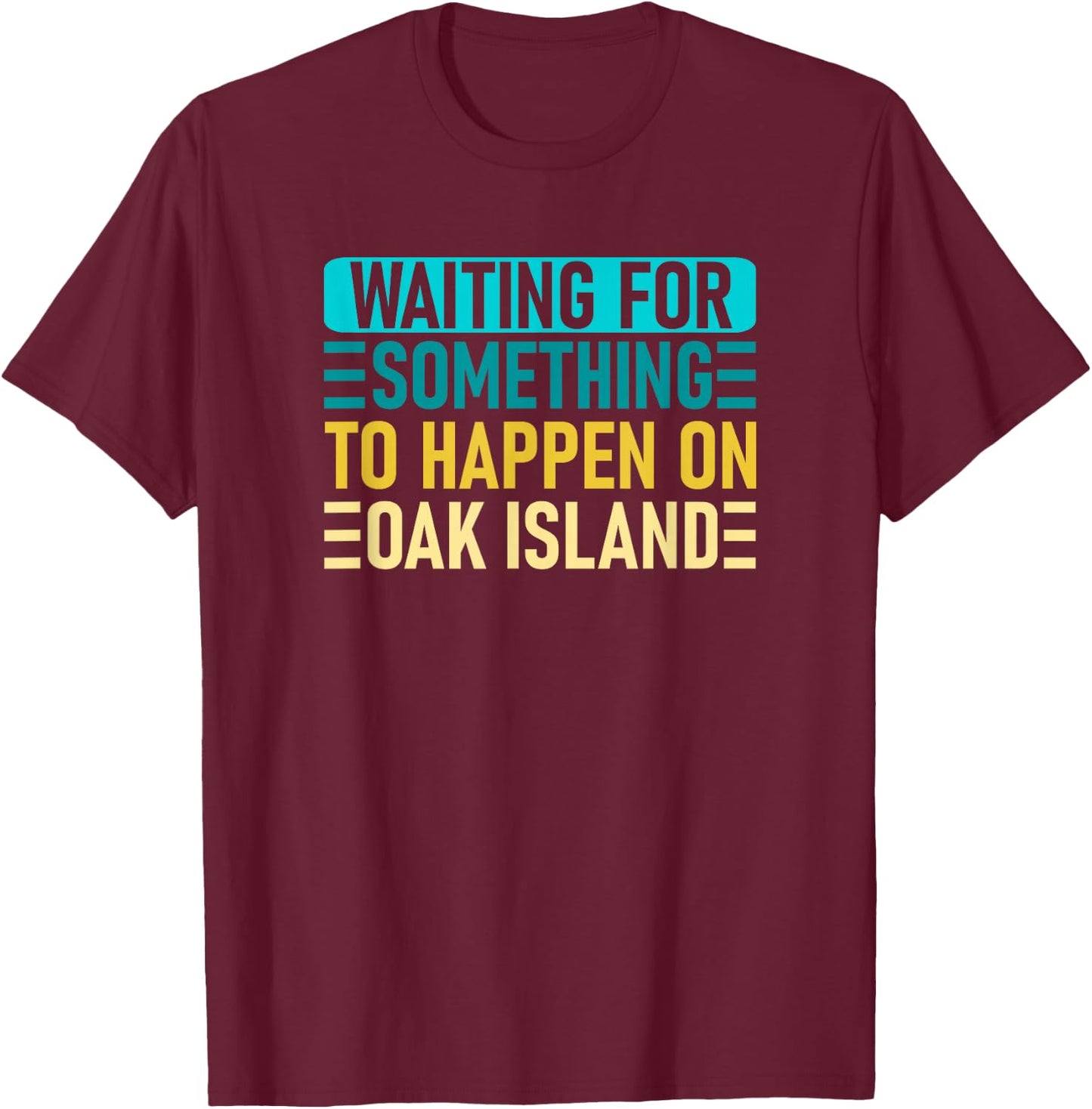 Waiting For Something To Happen On Oak Island - Oak Island T-Shirt - T-Shirt | Maroon