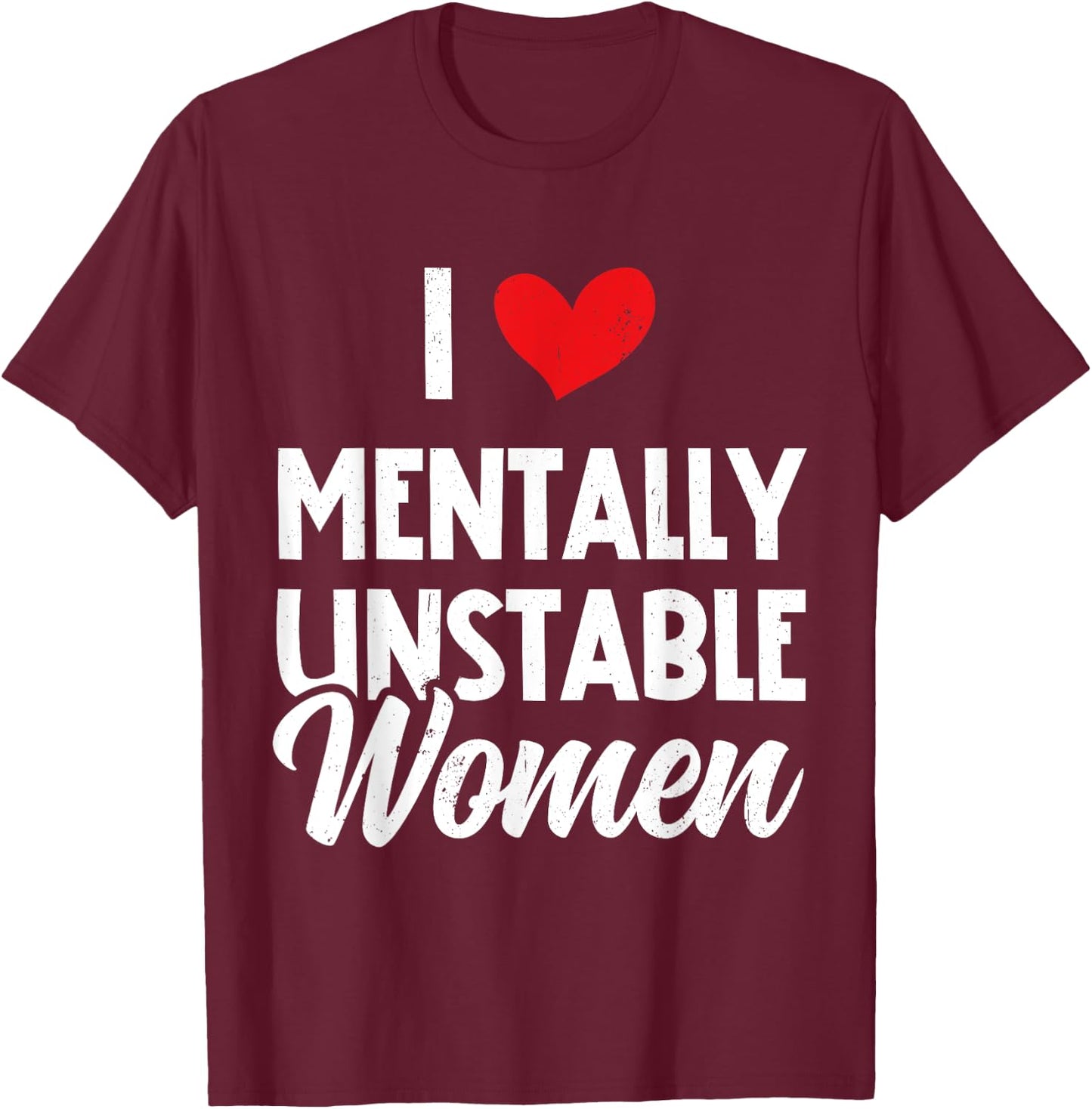 I Love Mentally Unstable Women Funny Ironic Meme T-Shirt - T-Shirt | Maroon