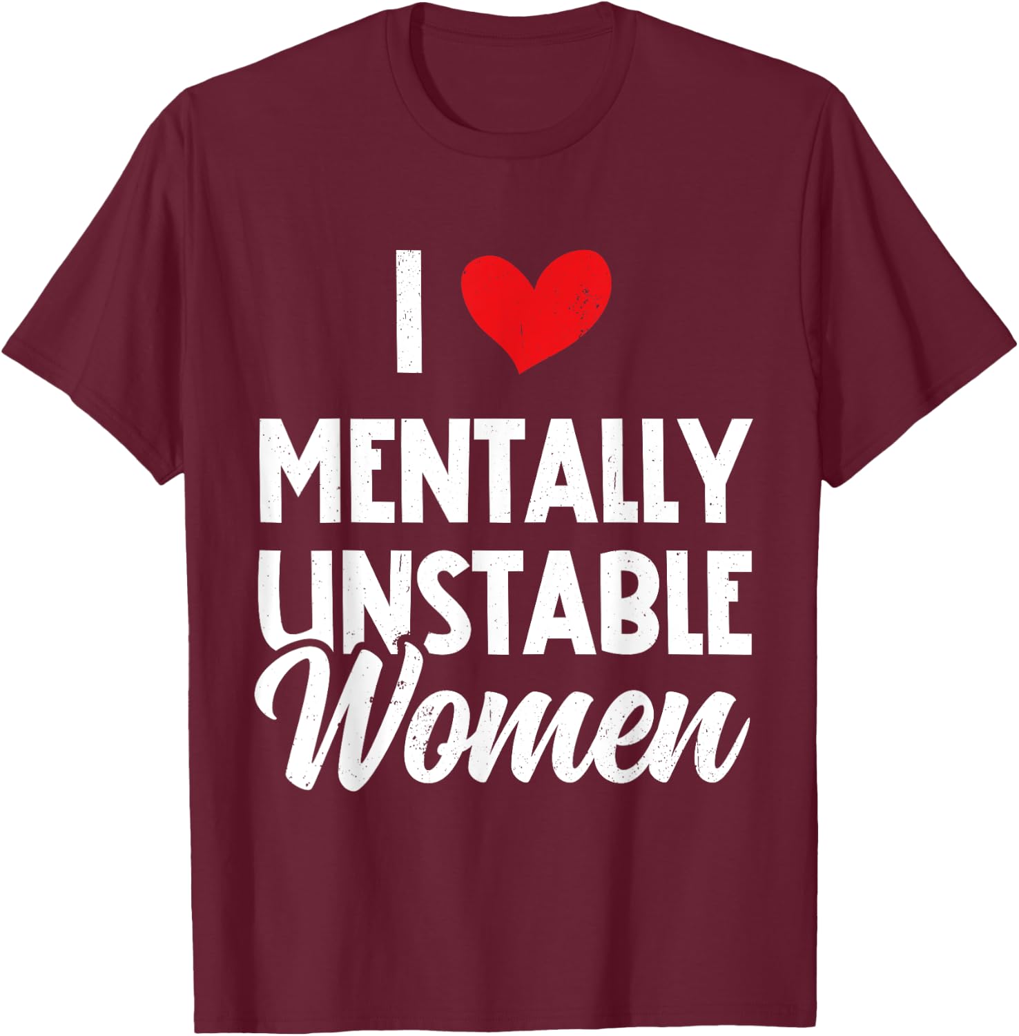 I Love Mentally Unstable Women Funny Ironic Meme T-Shirt - T-Shirt | Maroon
