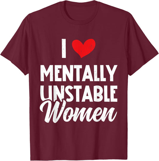 I Love Mentally Unstable Women Funny Ironic Meme T-Shirt - T-Shirt | Maroon
