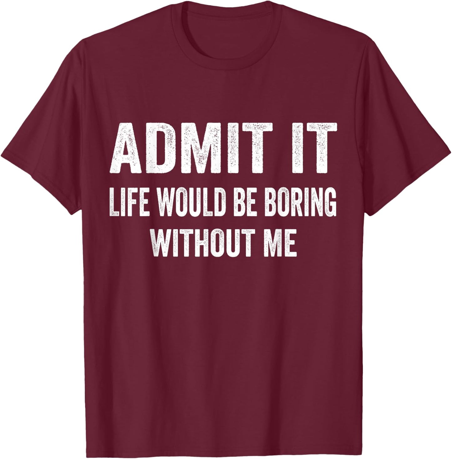 Admit It Life Would Be Boring Without Me Funny Saying T-Shirt - T-Shirt | Maroon