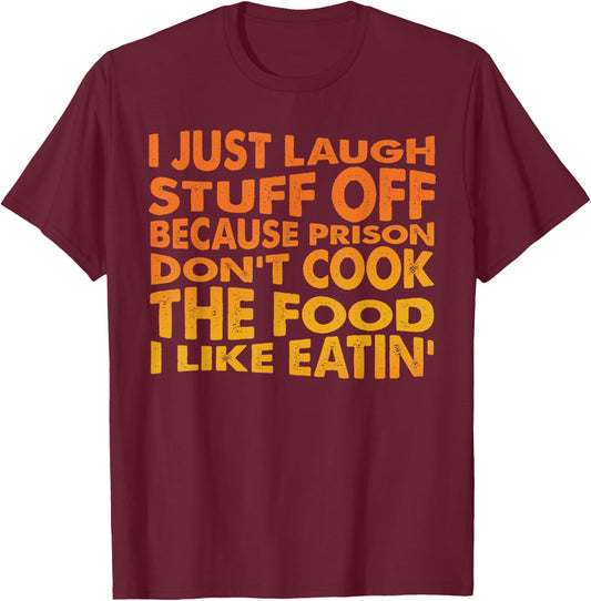 Just Laugh Stuff Off Because Prison Don't Cook The Food T-Shirt - T-Shirt | Maroon