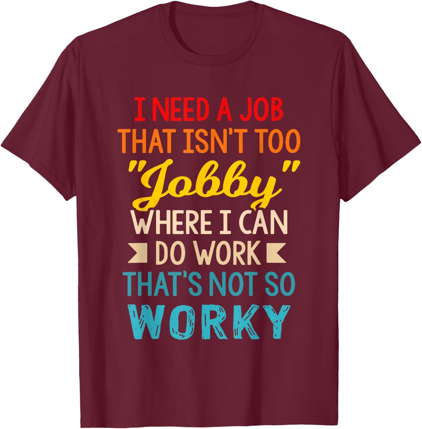 I Need-A Job That Isn't Too Jobby Where I Can Do Work T-Shirt - T-Shirt | Maroon