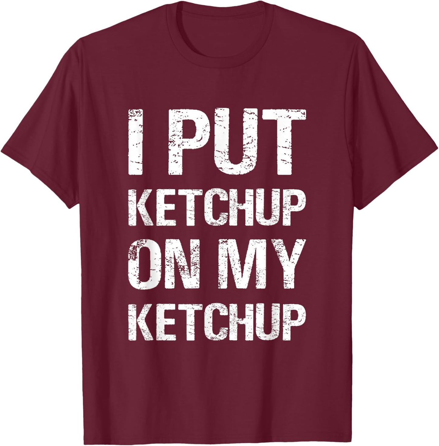 I Put Ketchup On My Ketchup Funny Food Lover Humor T-Shirt - T-Shirt | Maroon