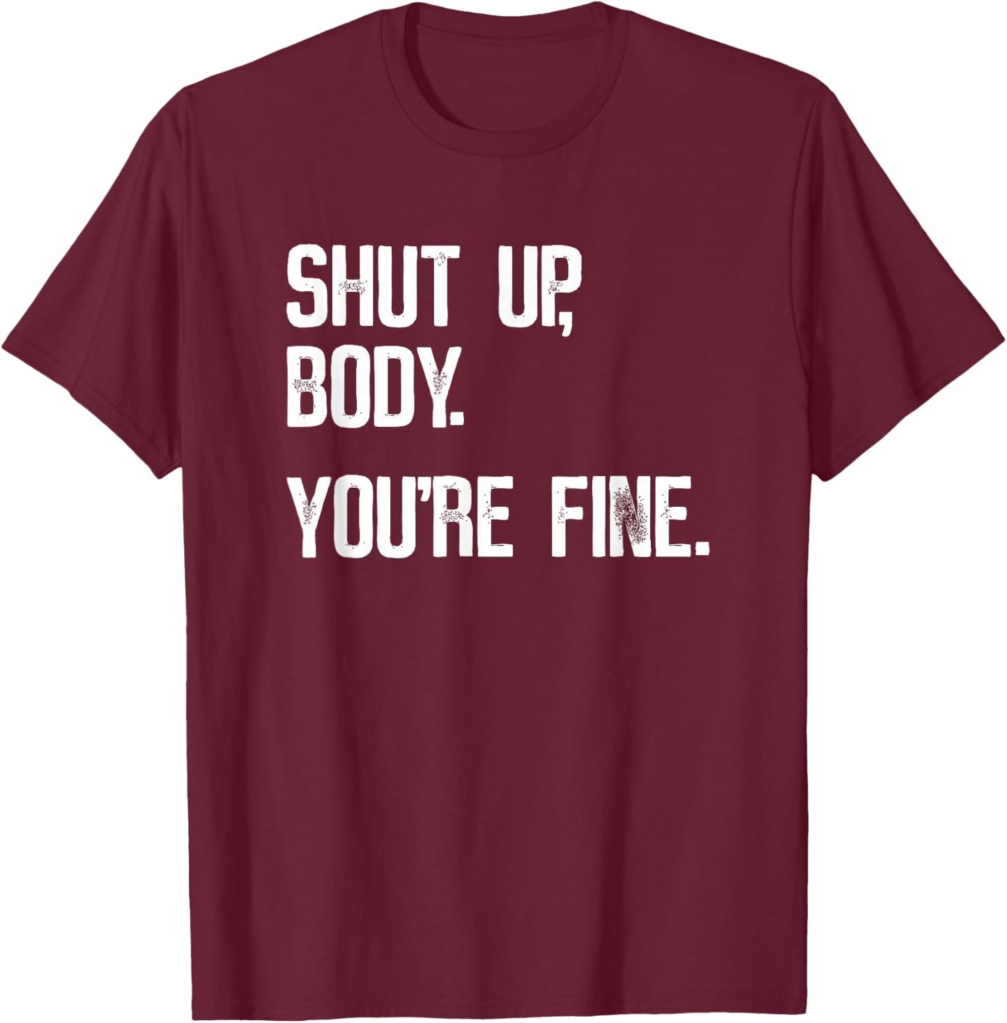 Shut Up Body You're Fine - Funny Athletic Gym Workout T-Shirt - T-Shirt | Maroon
