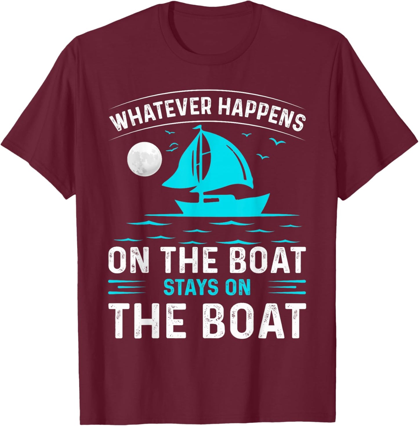 Whatever Happens On The Boat, Stays On The Boat T-Shirt - T-Shirt | Maroon