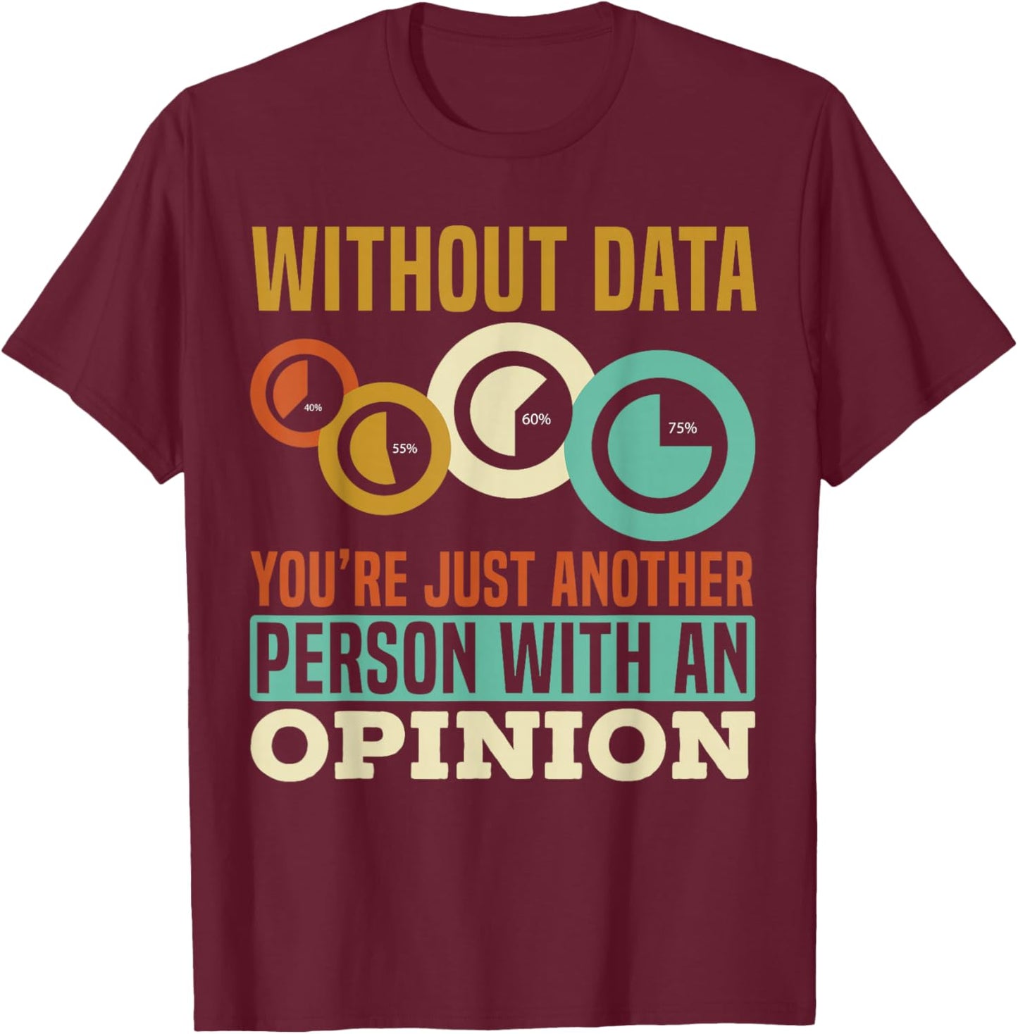 Without Data You're Just Another Person With An Opinion T-Shirt - T-Shirt | Maroon