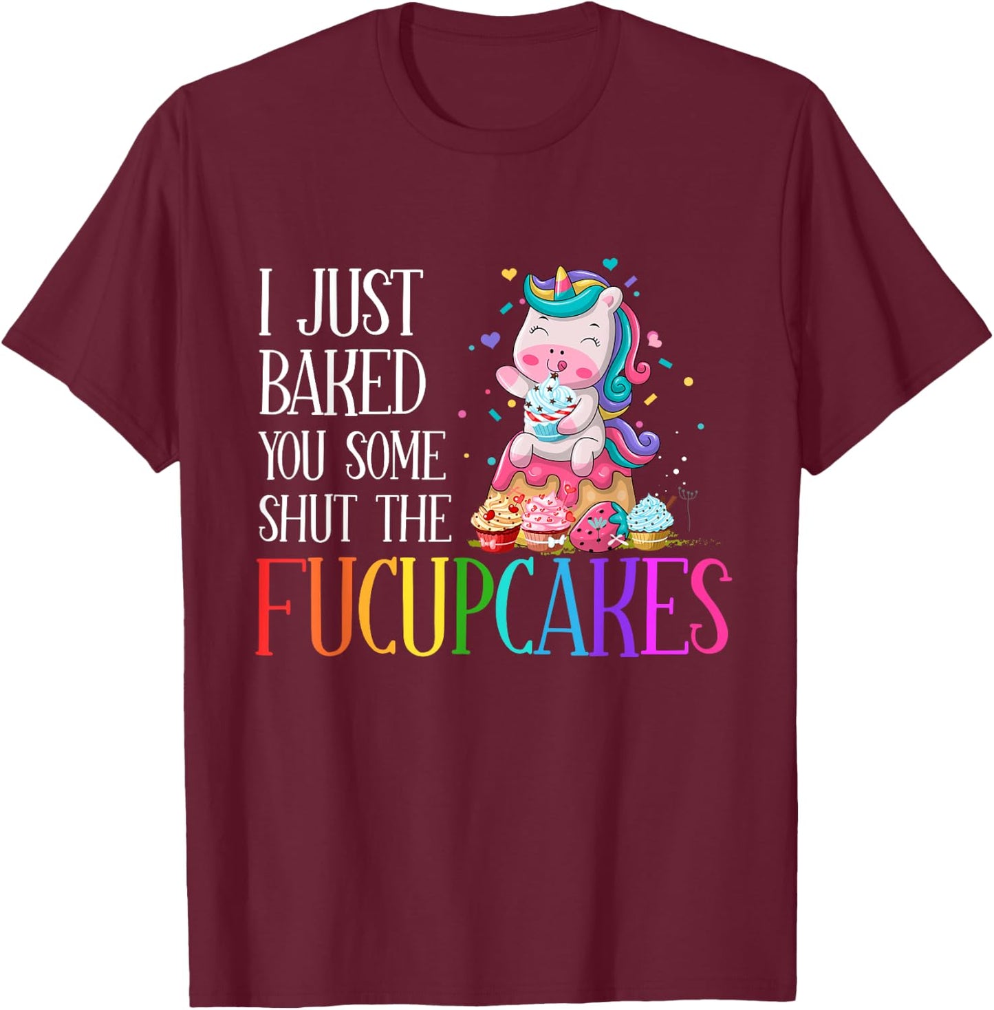 I Just Baked You Some Shut the Fucupcakes Funny Unicorn T-Shirt - T-Shirt | Maroon