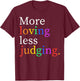 More Loving Less Judging T-Shirt - T-Shirt | Maroon