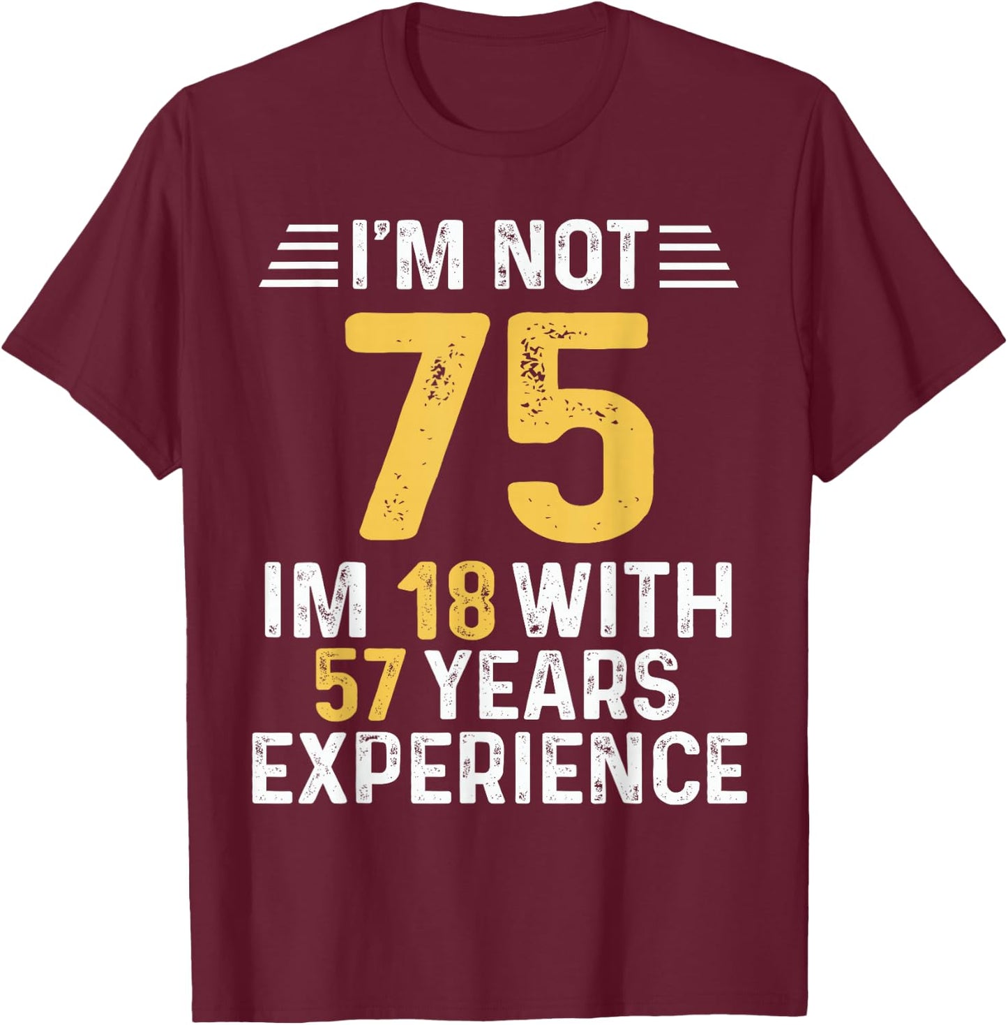 I'm Not 75 I'm 18 With 57 Years of Experience Best B-Day T-Shirt - T-Shirt | Maroon