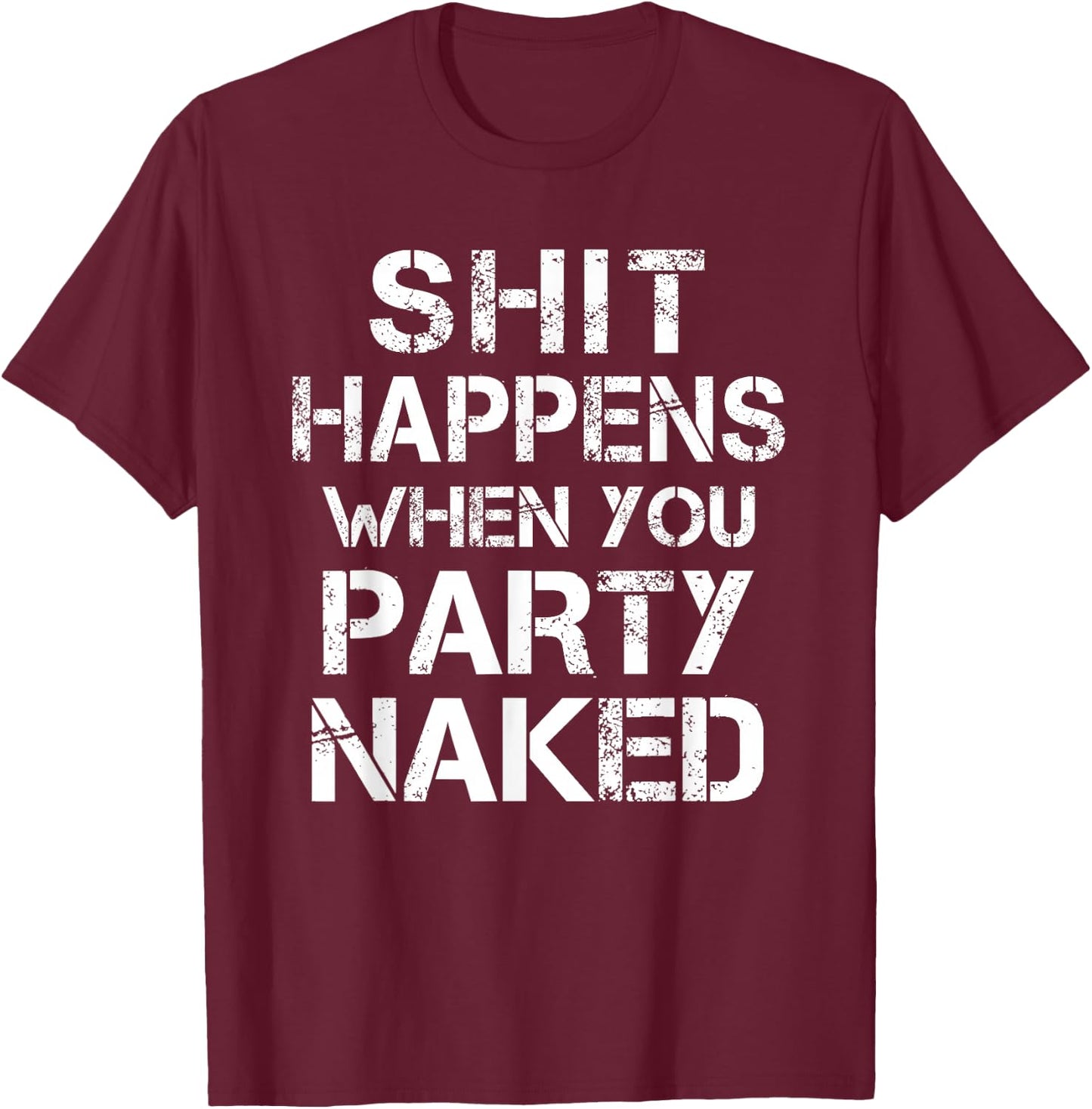 Shit Happens When You Party Naked Day Drinking Inappropriate T-Shirt - T-Shirt | Maroon