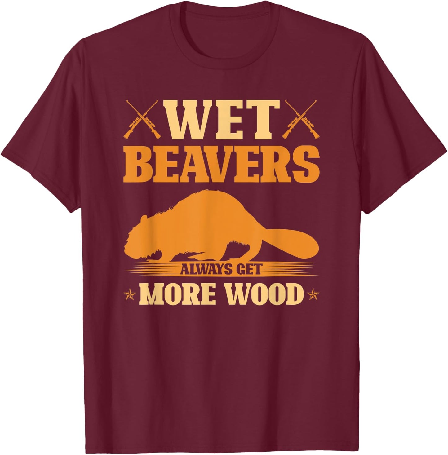 Wet Beavers Always Get More Wood, Adult Joke Beaver Hunter T-Shirt - T-Shirt | Maroon
