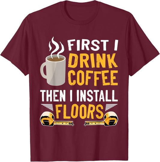Flooring Installer First I Drink Coffee Funny Floor Crew T-Shirt - T-Shirt | Maroon