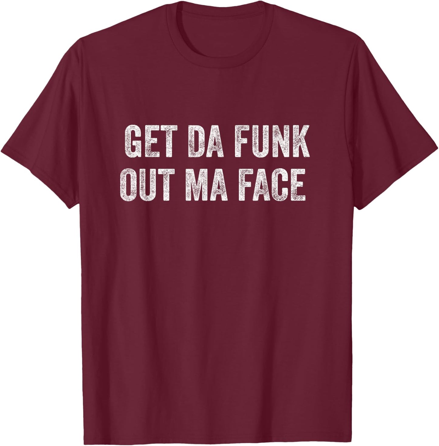 Get Da Funk Out Ma Face T-Shirt - T-Shirt | Maroon