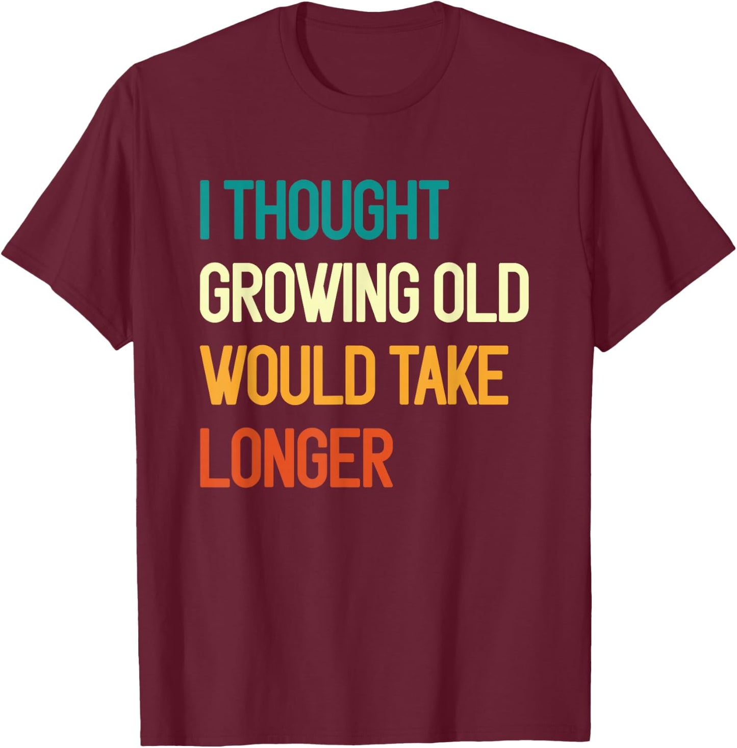 I Thought Growing Old Would Take Longer Grandpa Fathers Day T-Shirt - T-Shirt | Maroon