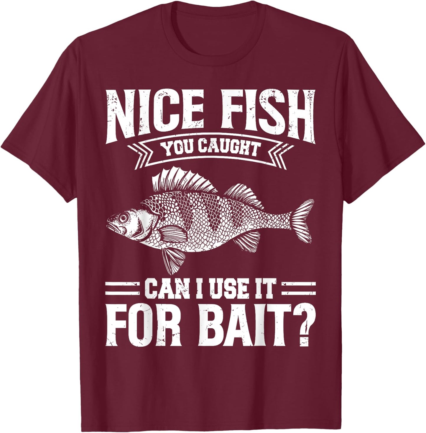 Nice Fish You Caught Can I Use It For Bait Thats Fishersman T-Shirt - T-Shirt | Maroon