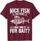 Nice Fish You Caught Can I Use It For Bait Thats Fishersman T-Shirt - T-Shirt | Maroon
